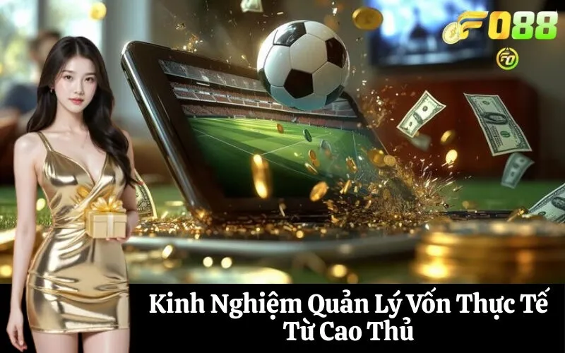 Kinh Nghiệm Quản Lý Vốn Thực Tế Từ Cao Thủ