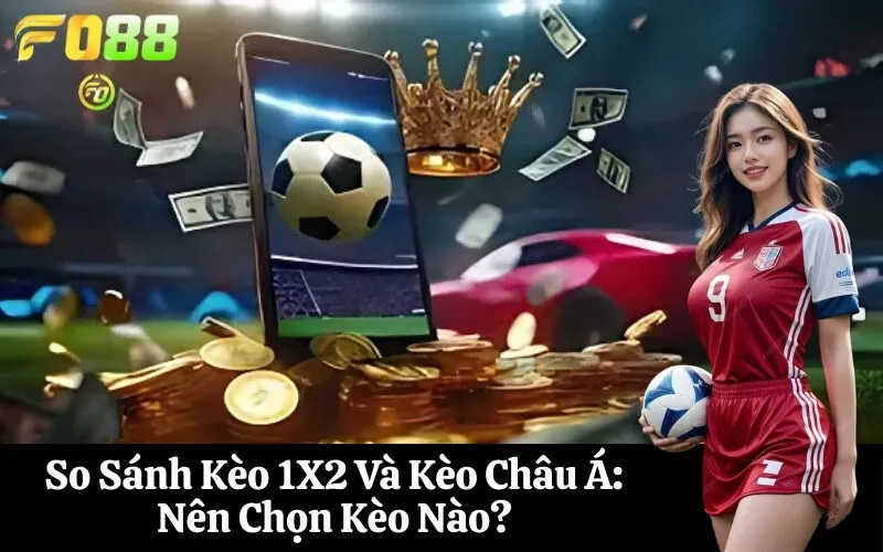 So Sánh Kèo 1X2 Và Kèo Châu Á Nên Chọn Kèo Nào